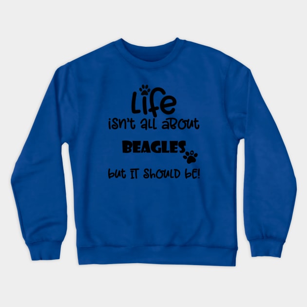 Life isn't all about Beagles but it should be Dog Quote Crewneck Sweatshirt by Danielleroyer